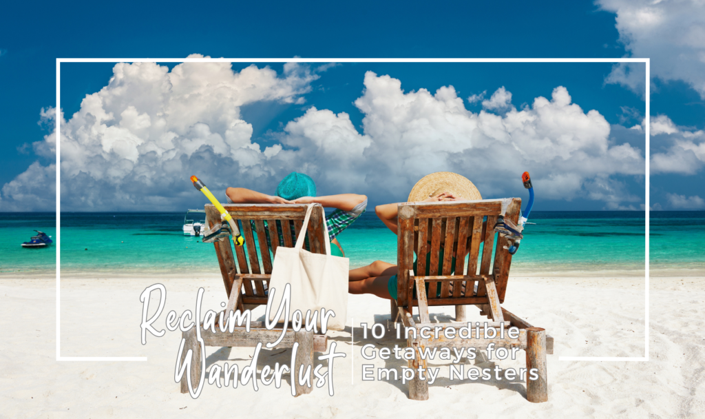 Reclaim Your Wanderlust | 10 Incredible Getaways for Empty Nesters